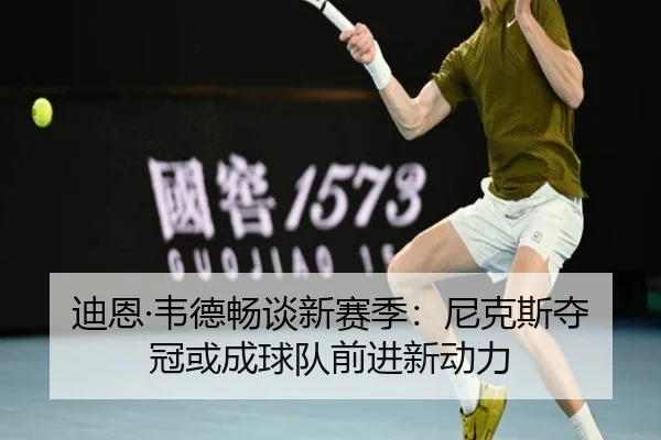 迪恩·韦德畅谈新赛季：尼克斯夺冠或成球队前进新动力 - MKSPORTS